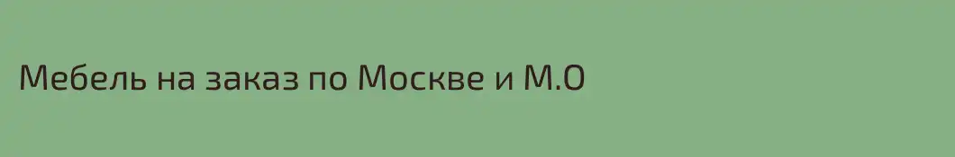 Мебель на заказ по Москве и М.О